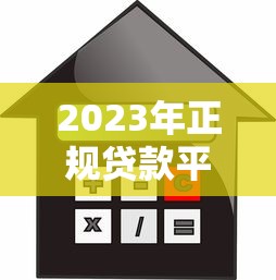 2023年正规贷款平台推荐：如何选择靠谱渠道？低利率、快速放款必看指南