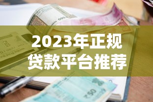 2023年正规贷款平台推荐：如何选择靠谱渠道？低利率、快速放款必看指南