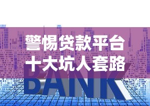 警惕贷款平台十大坑人套路！这份避坑指南请收好