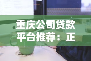重庆公司贷款平台推荐：正规渠道、申请流程及注意事项