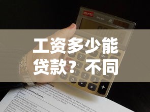 工资多少能贷款？不同收入人群的贷款额度与平台推荐