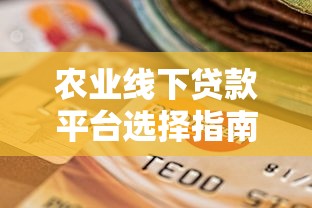 农业线下贷款平台选择指南：正规机构与申请流程详解