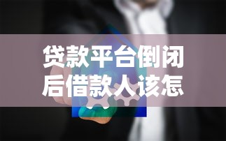 贷款平台倒闭后借款人该怎么办？5大影响与应对指南