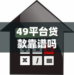 49平台贷款靠谱吗？全面解析申请条件、利息及注意事项