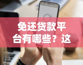 免还贷款平台有哪些？这些正规渠道你可能不知道