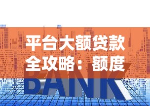 平台大额贷款全攻略：额度、利率、申请条件详解