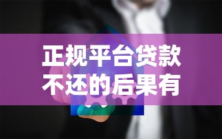 正规平台贷款不还的后果有哪些？这些影响必须提前了解