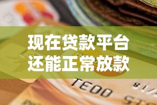 现在贷款平台还能正常放款吗？2023年最新政策解读与申请指南