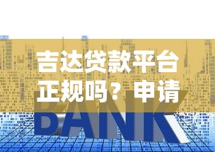 吉达贷款平台正规吗？申请流程、利息解析及用户真实评价