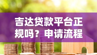 吉达贷款平台正规吗？申请流程、利息解析及用户真实评价