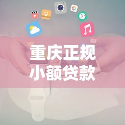 重庆正规小额贷款平台推荐及申请全攻略
