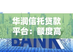华润信托贷款平台：额度高利率优，解决多元资金需求