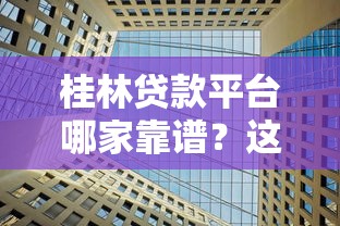 桂林贷款平台哪家靠谱？这5家正规机构值得推荐