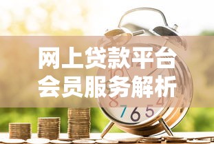 网上贷款平台会员服务解析：如何选择适合自己的借款方案