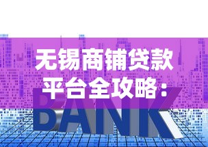 无锡商铺贷款平台全攻略：正规渠道+低利率申请技巧