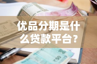优品分期是什么贷款平台？贷款额度、利率、申请条件解析