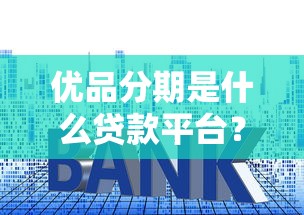 优品分期是什么贷款平台？贷款额度、利率、申请条件解析
