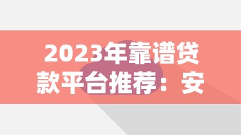 2023年靠谱贷款平台推荐:安全低息,快速到账 2023年靠谱贷款平台推荐:安全低息,快速到账