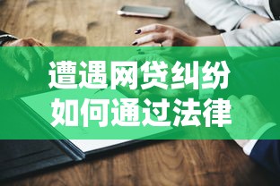 遭遇网贷纠纷如何通过法律途径维权？详解起诉流程与关键证据