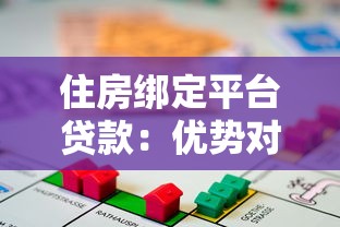 住房绑定平台贷款:优势对比与申请全攻略 住房绑定平台贷款:优势对比与申请全攻略