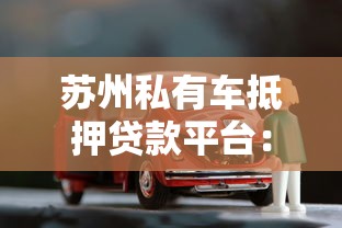 苏州私有车抵押贷款平台：额度、流程、避坑全指南