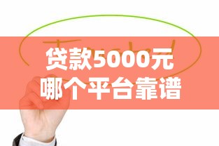 贷款5000元哪个平台靠谱？这5个渠道值得优先考虑