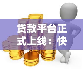 贷款平台正式上线：快速审批低利率，解决你的资金需求