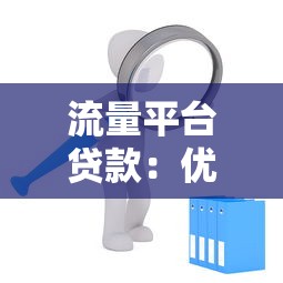 流量平台贷款：优势、风险与申请全攻略