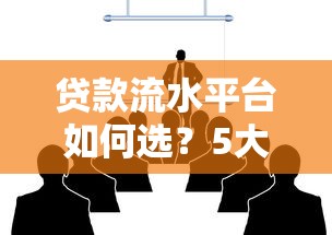 贷款流水平台如何选？5大核心优势与避坑指南