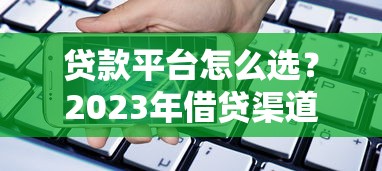 贷款平台怎么选？2023年借贷渠道避坑指南