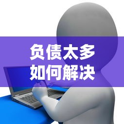 负债太多如何解决？贷款平台债务处理全攻略