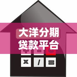 大洋分期贷款平台评测：额度、利率、申请流程全解析