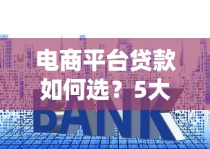 电商平台贷款如何选？5大主流渠道深度解析