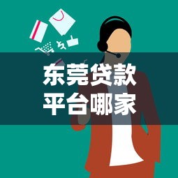 东莞贷款平台哪家好？正规机构推荐与申请攻略