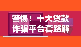 警惕！十大贷款诈骗平台套路解析及防骗指南