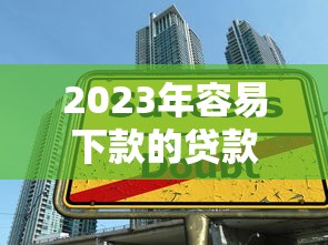 2023年容易下款的贷款平台推荐及申请技巧解析