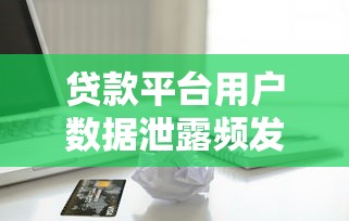 贷款平台用户数据泄露频发？这5招教你安全借贷