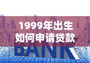 1999年出生如何申请贷款？这10个正规平台低利率快速放款