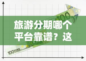 旅游分期哪个平台靠谱？这些平台可申请贷款