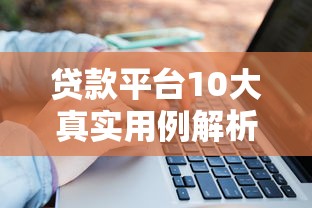 贷款平台10大真实用例解析：如何高效解决资金难题