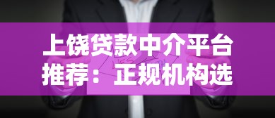 上饶贷款中介平台推荐：正规机构选择与避坑指南