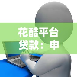花酷平台贷款：申请条件、流程、注意事项全解析