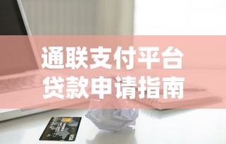 通联支付平台贷款申请指南：条件、流程及注意事项全解析