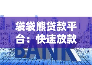 袋袋熊贷款平台：快速放款、低利率，满足你的资金需求