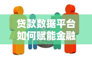 贷款数据平台如何赋能金融机构？核心功能与价值解析