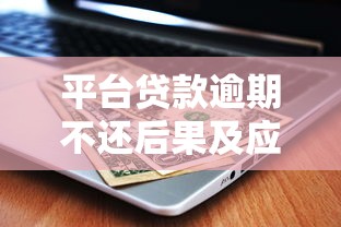 平台贷款逾期不还后果及应对方法全解析 平台贷款逾期不还后果及应对方法全解析