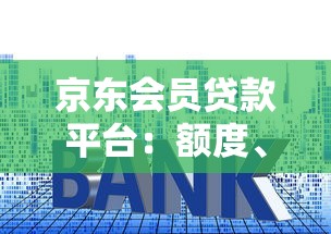 京东会员贷款平台：额度、利率、申请条件全解析