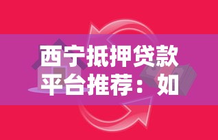 西宁抵押贷款平台推荐：如何快速获取资金支持？