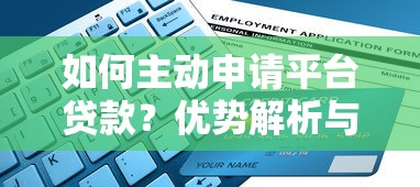 如何主动申请平台贷款？优势解析与操作流程指南