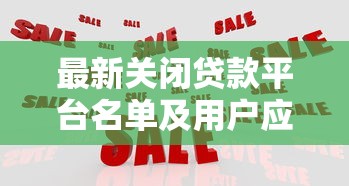 最新关闭贷款平台名单及用户应对指南